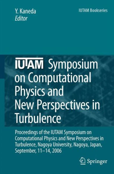 IUTAM Symposium on Computational Physics and New Perspectives in Turbulence: Proceedings of the IUTAM Symposium on Computational Physics and New Perspectives in Turbulence, Nagoya University, Nagoya, Japan, September, 11-14, 2006 / Edition 1