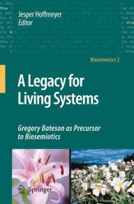 Title: A Legacy for Living Systems: Gregory Bateson as Precursor to Biosemiotics, Author: Jesper Hoffmeyer