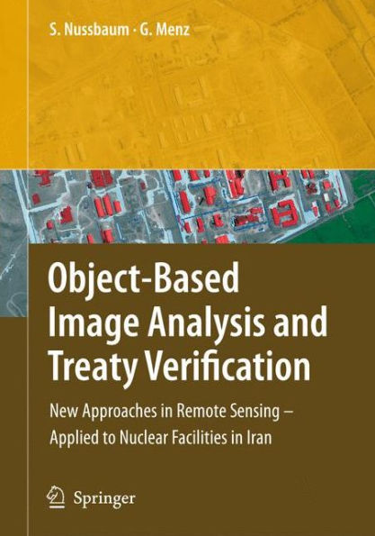 Object-Based Image Analysis and Treaty Verification: New Approaches in Remote Sensing - Applied to Nuclear Facilities in Iran / Edition 1