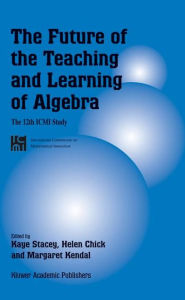 Title: The Future of the Teaching and Learning of Algebra: The 12th ICMI Study / Edition 1, Author: Kaye Stacey