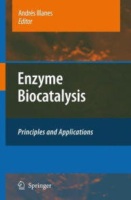 Title: Enzyme Biocatalysis: Principles and Applications / Edition 1, Author: Andrés Illanes