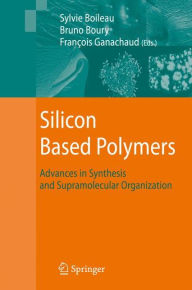 Title: Silicon Based Polymers: Advances in Synthesis and Supramolecular Organization / Edition 1, Author: François Ganachaud