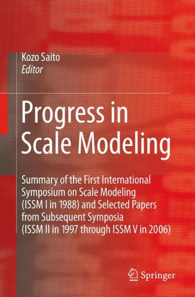 Progress in Scale Modeling: Summary of the First International Symposium on Scale Modeling (ISSM I in 1988) and Selected Papers from Subsequent Symposia (ISSM II in 1997 through ISSM V in 2006) / Edition 1