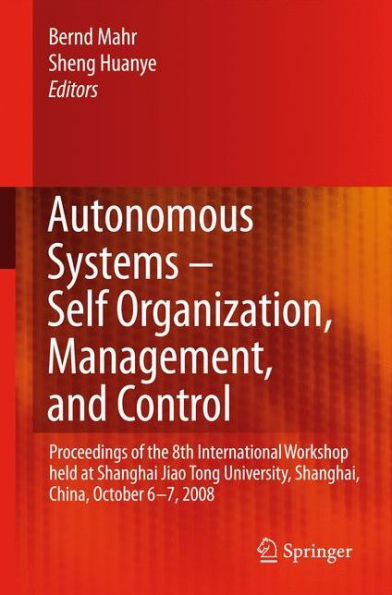 Autonomous Systems - Self-Organization, Management, and Control: Proceedings of the 8th International Workshop held at Shanghai Jiao Tong University, Shanghai, China, October 6-7, 2008 / Edition 1