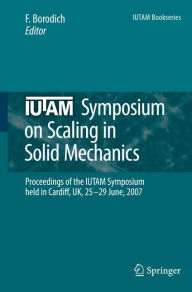Title: IUTAM Symposium on Scaling in Solid Mechanics: Proceedings of the IUTAM Symposium held in Cardiff, UK, 25-29 June, 2007 / Edition 1, Author: F. M. Borodich