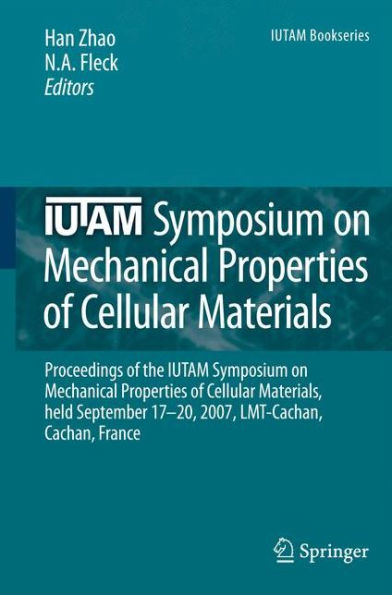 IUTAM Symposium on Mechanical Properties of Cellular Materials: Proceedings of the IUTAM Symposium on Mechanical Properties of Cellular Materials, held September 17-20, 2007, LMT-Cachan, Cachan, France / Edition 1