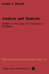 Title: Analysis and Dialectic: Studies in the Logic of Foundation Problems, Author: Joseph Russell