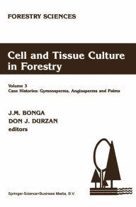 Title: Cell and Tissue Culture in Forestry: Case Histories: Gymnosperms, Angiosperms and Palms / Edition 1, Author: J.M. Bonga