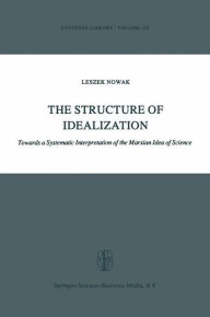 Title: The Structure of Idealization: Towards a Systematic Interpretation of the Marxian Idea of Science / Edition 1, Author: Lesz Nowak