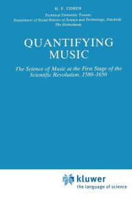 Title: Quantifying Music: The Science of Music at the First Stage of Scientific Revolution 1580-1650 / Edition 1, Author: H.F. Cohen