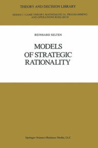 Title: Models of Strategic Rationality / Edition 1, Author: Reinhard Selten