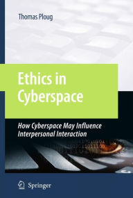 Title: Ethics in Cyberspace: How Cyberspace May Influence Interpersonal Interaction / Edition 1, Author: Thomas Ploug