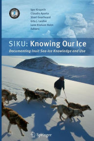 Title: SIKU: Knowing Our Ice: Documenting Inuit Sea Ice Knowledge and Use / Edition 1, Author: Igor Krupnik