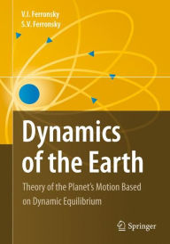 Title: Dynamics of the Earth: Theory of the Planet's Motion Based on Dynamic Equilibrium / Edition 1, Author: V. I. Ferronsky
