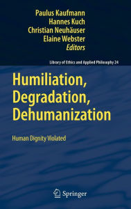 Title: Humiliation, Degradation, Dehumanization: Human Dignity Violated / Edition 1, Author: Paulus Kaufmann