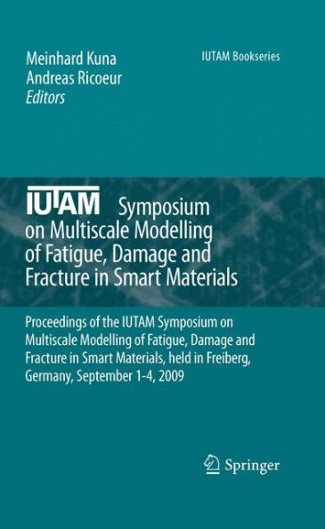 IUTAM Symposium on Multiscale Modelling of Fatigue, Damage and Fracture in Smart Materials: Proceedings of the IUTAM Symposium on Multiscale Modelling of Fatigue, Damage and Fracture in Smart Materials, held in Freiberg, Germany, September 1-4 / Edition 1