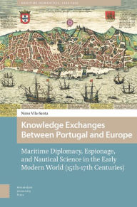 Title: Knowledge Exchanges Between Portugal and Europe: Maritime Diplomacy, Espionage, and Nautical Science in the Early Modern World (15th-17th Centuries), Author: Nuno Vila-Santa