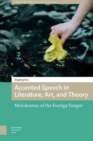 Title: Accented Speech in Literature, Art, and Theory: Melodramas of the Foreign Tongue, Author: Tingting Hui