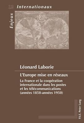 L'Europe mise en reseaux: La France et la cooperation internationale dans les postes et les telecommunications (annees 1850-annees 1950)