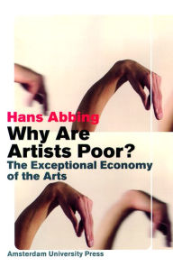 Title: Why Are Artists Poor?: The Exceptional Economy of the Arts, Author: Hans Abbing