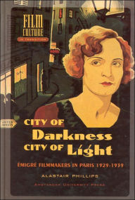 Title: City of Darkness, City of Light: Emigre Filmmakers in Paris, 1929-1939, Author: Alastair Phillips