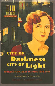 Title: City of Darkness, City of Light: Emigre Filmmakers in Paris 1929-1939 ( Film Culture in Transition Series), Author: Alastair Phillips