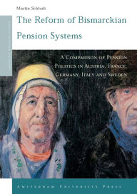 Title: The Reform of Bismarckian Pension Systems: A Comparison of Pension Politics in Austria, France, Germany, Italy and Sweden, Author: Martin Schludi