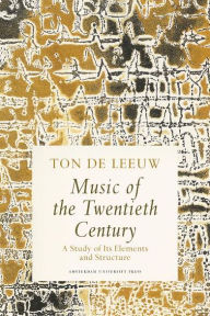 Title: Music of the Twentieth Century: A Study of Its Elements and Structure, Author: Arlette de Leeuw