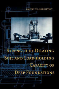 Title: Strength of Dilating Soil and Load-holding Capacity of Deep Foundations: Introduction to theory and practical applications / Edition 1, Author: D. Yu Sobolevsky