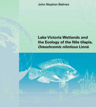 Title: Lake Victoria Wetlands and the Ecology of the Nile Tilapia, Author: John Stephen Balirwa