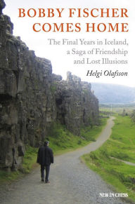 Title: Bobby Fischer Comes Home: The Final Years in Iceland, a Saga of Friendship and Lost Illusions, Author: Helgi Olafsson