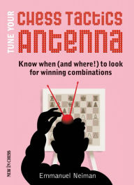 Title: Tune Your Chess Tactics Antenna: Know When (and where!) to Look for Winning Combinations, Author: Emmanuel Neiman