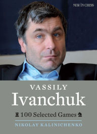 Title: Vassily Ivanchuk: 100 Selected Games, Author: Nikolay Kalinichenko