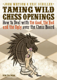 Title: Taming Wild Chess Openings: How to Deal with the Good, the Bad and the Ugly over the Chess Board, Author: John Watson