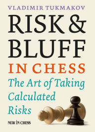 Title: Risk & Bluff in Chess: The Art of Taking Calculated Risks, Author: Vladimir Tukmakov