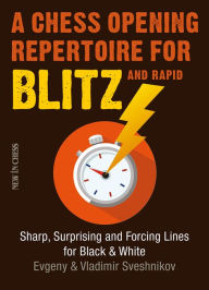 Title: A Chess Opening Repertoire for Blitz & Rapid: Sharp, Surprising and Forcing Lines for Black and White, Author: Evgeny Sveshnikov