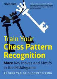 Title: Train Your Chess Pattern Recognition: More Key Moves & Motives in the Middlegame, Author: Arthur van de Oudeweetering