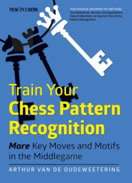 Title: Train Your Chess Pattern Recognition: More Key Moves & Motives in the Middlegame, Author: International Master Arthur van de Oudeweetering