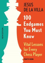 Title: 100 Endgames You Must Know: Vital Lessons for Every Chess Player Improved and Expanded, Author: Jesus de la Villa