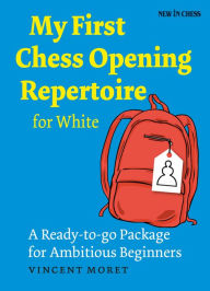 Title: My First Chess Opening Repertoire for White: A Turn-key Package for Ambitious Beginners, Author: Vincent Moret