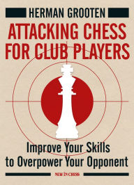 Title: Attacking Chess for Club Players: Improve Your Skills to Overpower Your Opponent, Author: Herman Grooten