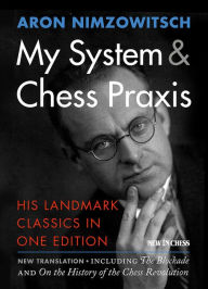 Title: My System & Chess Praxis: His Landmark Classics in One Edition, Author: Aron Nimzowitsch