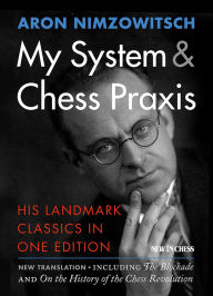 Title: My System & Chess Praxis: His Landmark Classics in One Edition, Author: Aron Nimzowitsch