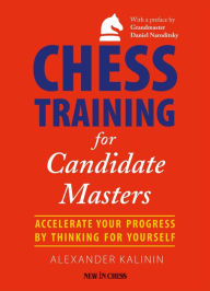 Title: Chess Training for Candidate Masters: Accelerate Your Progress by Thinking for Yourself, Author: Alexander Kalinin