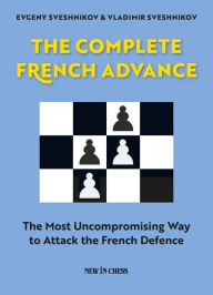 Title: The Complete French Advance: The Most Uncompromising Way to Attack the French Defence, Author: Evgeny Sveshnikov