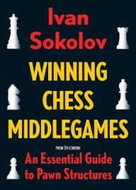 Title: Winning Chess Middlegames: An Essential Guide to Pawn Structures, Author: Ivan Sokolov