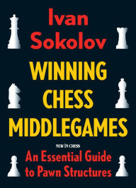 Title: Winning Chess Middlegames: An Essential Guide to Pawn Structures, Author: Ivan Sokolov