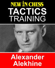 Title: Tactics Training Alexander Alekhine: How to improve your Chess with Alexander Alekhine and become a Chess Tactics Master, Author: Frank Erwich