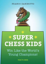 Title: Super Chess Kids: Win Like the World's Young Champions, Author: Franco Zaninotto