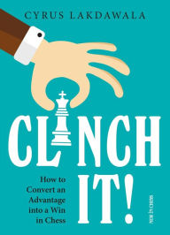 Title: Clinch it!: How to Convert an Advantage into a Win in Chess, Author: Cyrus Lakdawala